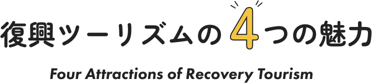 復興ツーリズムの4つの魅力 Four Attractions of Recovery Tourism